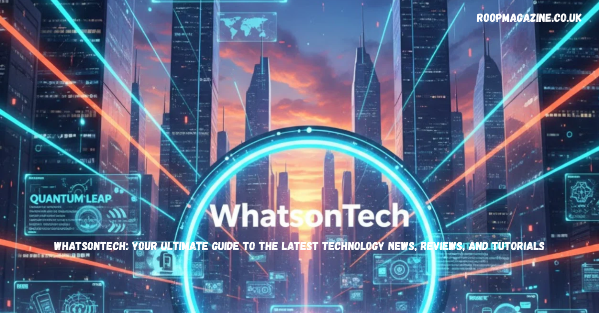 WhatsonTech: Your Ultimate Guide to the Latest Technology News, Reviews, and Tutorials in 2026